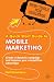 A Quick Start Guide to Mobile Marketing: Create a ...
