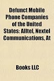 Defunct Mobile Phone Companies of the United States: Alltel, Nextel Communications, At&t Wireless Services, Amp'd Mobile, Primeco, Mccaw Cellular Communications, Suncom, Unicel, Dobson Cellular, Voce, We