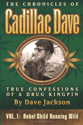 The Chronicles of Cadillac Dave: True Confessions of a Drug Kingpin: Rebel Child Running Wild (Volume 1)