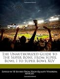 The Unauthorized Guide to The Super Bowl From Super Bowl I to Super Bowl XLV