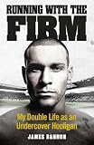 Running with the Firm : my double life as an undercover hooligan