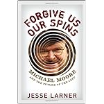 Forgive Us Our Spins: Michael Moore and the Future of the Left book cover
