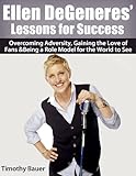 Ellen DeGeneres' Lessons for Success: Overcoming Adversity, Gaining the Love of Fans & Being a Role Model for the World to See (Secrets of Success)