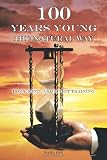 One Hundred Years Young the Natural Way: Body, Mind, and Spirit Training One Hundred Years Young the Natural Way: Body, Mind, and Spirit Training