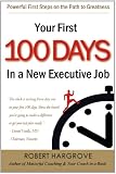 Your First 100 Days In a New Executive Job: Powerful First Steps On The Path to Greatness