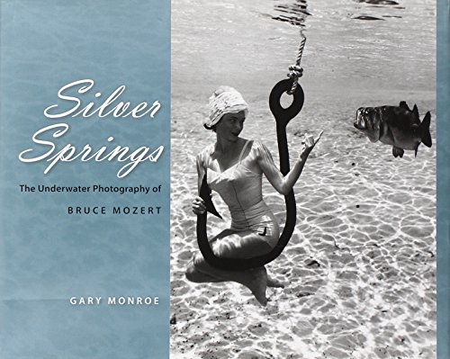 Silver Springs: The Underwater Photography of Bruce Mozert, by Gary Monroe