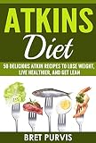 Atkins Diet: 50 Delicious Atkin Recipes to Lose Weight, Live Healthier, and Get Lean