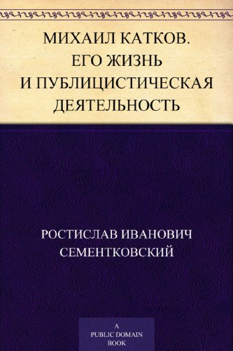 Михаил Катков. Его жизнь и публицистическая деятельность (Russian Edition)