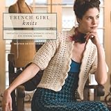 French Girl Knits: Innovative Techniques, Romantic Details, and Feminine Designs