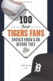 100 Things Tigers Fans Should Know & Do Before They Die (100 Things...Fans Should Know)
