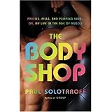 The Body Shop: Parties, Pills, and Pumping Iron -- Or, My Life in the Age of Muscle