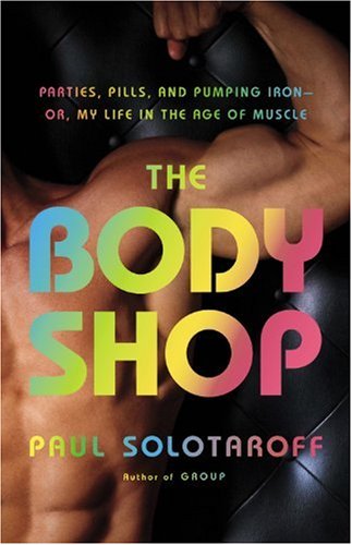 The Body Shop: Parties, Pills, and Pumping Iron -- Or, My Life in the Age of Muscle