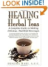Healing Herbal Teas: A Complete Guide to Making Delicious, Healthful Beverages