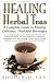 Healing Herbal Teas: A Complete Guide to Making Delicious, Healthful Beverages