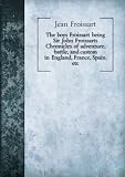 The boy's Froissart : being Sir John Froissart's Chronicles of adventure, battle, and custom in England, France, Spain, etc.