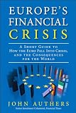 Europes Financial Crisis: A Short Guide to How the Euro Fell Into Crisis and the Consequences for the World