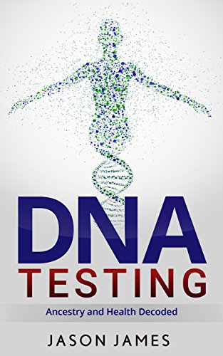 DNA Testing: Ancenstry and Health Decoded, by Jason James