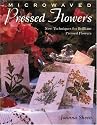 Microwaved Pressed Flowers, Vol. 8: New Techniques for Brilliant Pressed Flowers