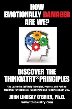 how emotionally damaged are we? discover the thinkiatry principles and learn the self-help principles. process. and path to healthier psychological functioning and happiness each day - john lindsay o'brien