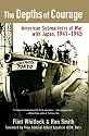The Depths of Courage: American Submariners at War with Japan, 1941-1945