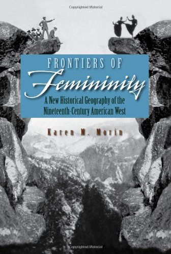 Frontiers of Femininity: A New Historical Geography of the Nineteenth-Century American West (Space, Place and Society)