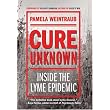 Cure Unknown: Inside the Lyme Epidemic ~ Pamela Weintraub