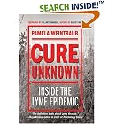Click here to buy Cure Unknown: Inside the Lyme Epidemic by  Pamela Weintraub.