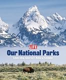 Life: Our National Parks: Celebrating America s Natural Splendor