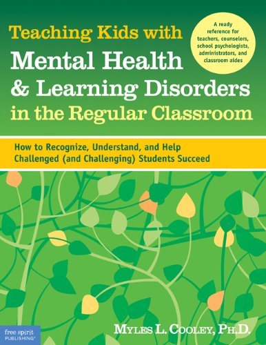 Teaching Kids with Mental Health & Learning Disorders in the Regular Classroom: How to Recognize, Understand, and Help Challenged (and Challenging) Students Succeed