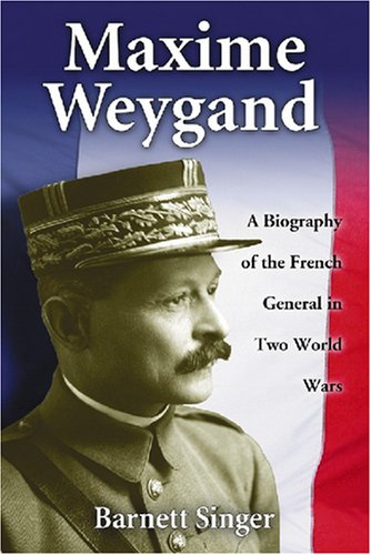 maxime weygand a biography of the french general in two world wars