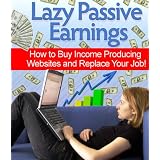 Lazy Passive Earnings - How to Buy Income Producing Websites and Replace Your Job!