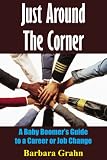 Just Around The Corner: A Baby Boomers Guide to a Career or Job Change