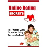 Online Dating Secrets: The Practical Guide to Internet Dating for Love Seekers!
