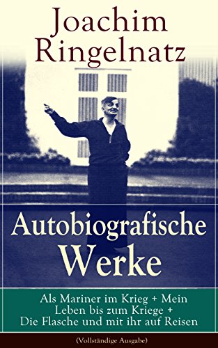 Autobiografische Werke: Als Mariner im Krieg + Mein Leben bis zum Kriege + Die Flasche und mit ihr auf Reisen (Vollständige Ausgabe): Aus dem Wanderleben ... mit dem großen Herzen (German Edition)