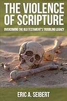 The Violence of Scripture: Overcoming the Old Testament's Troubling Legacy