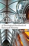 Becoming a bishop : theological handbook of episcopal ministry