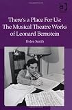 Theres a Place For Us: The Musical Theatre Works of Leonard Bernstein