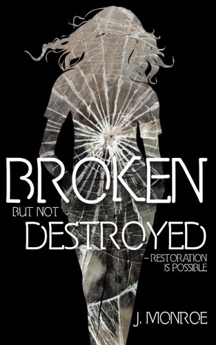 Broken But Not Destroyed: Restoration Is Possible, by J. Monroe