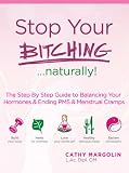 Stop Your Bitching...naturally! The Step By Step Guide to Balance Your Hormones & End PMS & Menstrual Cramps (30 Day's of Tips To Stop Your Bitching.... naturally!)