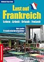 Lust auf Frankreich: Leben, Arbeit, Urlaub, Freizeit. Der gro&szlig;e Frankreichratgeber