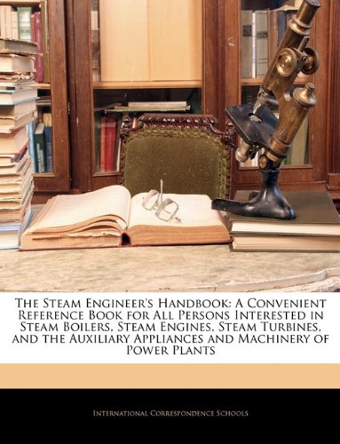 The Steam Engineer's Handbook: A Convenient Reference Book for All Persons Interested in Steam Boilers, Steam Engines, Steam Turbines, and the Auxiliary Appliances and Machinery of Power Plants