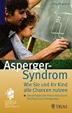 Das Asperger-Syndrom: Wie Sie und ihr Kind alle Chancen nutzen: Das erfolgreiche Praxis-Handbuch f&uuml;r Eltern und Therapeuten - Tony Attwood
