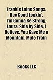 Frankie Laine Songs: Hey Good Lookin', I'm Gonna Be Strong, Laura, Side by Side, I Believe, You Gave Me a Mountain, Mule Train-