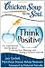 Chicken Soup for the Soul: Think Positive: 101 Inspirational Stories about Counting Your Blessings and Having a Positive Attitude (Chicken Soup for the Soul (Quality Paper))