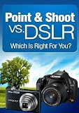 Point & Shoot vs. DSLR – Which is right for you? Reviews