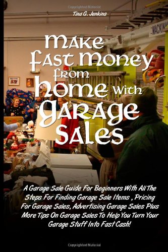 Make Fast Money From Home with Garage Sales: A Garage Sale Guide For Beginners With All The Steps For Finding Garage Sale Items, Pricing For Garage. You Turn Your Garage Stuff Into Fast Cash!