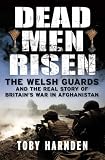 Dead Men Risen: The Welsh Guards and the Real Story of Britains War in Afghanistan