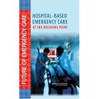 Hospital-Based Emergency Care: At the Breaking Point (Future of Emergency Care) by Committee on the Future of Emergency Care in the United States Health System