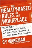 The Reality-Based Rules of the Workplace: Know What Boosts Your Value, Kills Your Chances, and Will Make You Happier