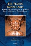 The playful Middle Ages : meanings of play and plays of meaning, essays in memory of Elaine C. Block
